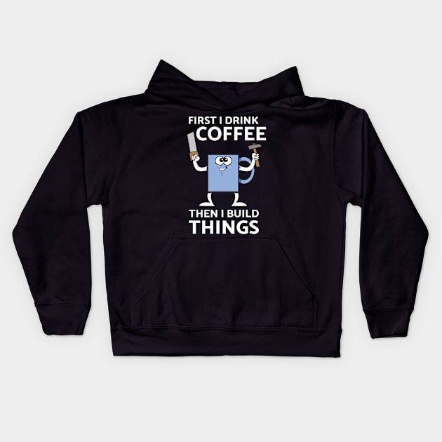 First I Drink Coffee Then I Build Things Kids Hoodie by teweshirt